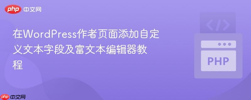 在WordPress作者页面添加自定义文本字段及富文本编辑器教程