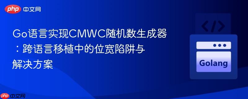 Go语言实现CMWC随机数生成器：跨语言移植中的位宽陷阱与解决方案