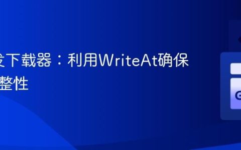 Go并发下载器：利用WriteAt确保文件完整性