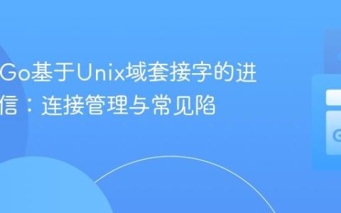 PHP与Go基于Unix域套接字的进程间通信：连接管理与常见陷阱
