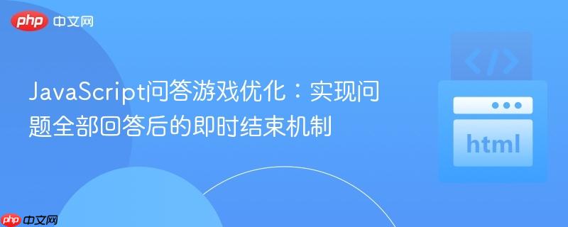 JavaScript问答游戏优化:实现问题全部回答后的即时结束机制