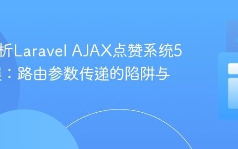 深入解析Laravel AJAX点赞系统500错误：路由参数传递的陷阱与修复
