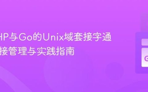 构建PHP与Go的Unix域套接字通信：连接管理与实践指南