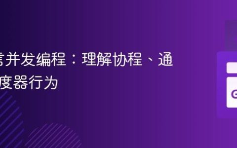 Go语言并发编程：理解协程、通道与调度器行为