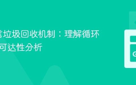 Go语言垃圾回收机制：理解循环引用与可达性分析