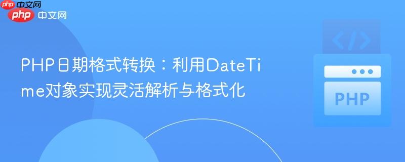 PHP日期格式转换:利用DateTime对象实现灵活解析与格式化