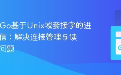 PHP与Go基于Unix域套接字的进程间通信：解决连接管理与读取阻塞问题