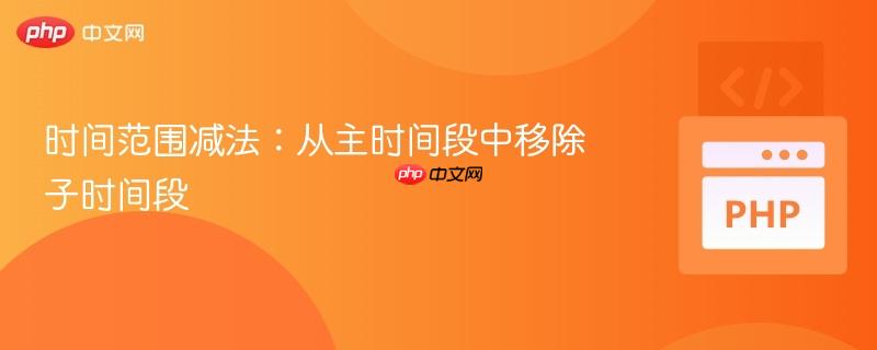时间范围减法:从主时间段中移除子时间段
