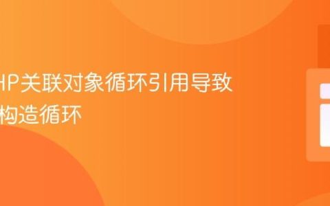 解决PHP关联对象循环引用导致的无限构造循环