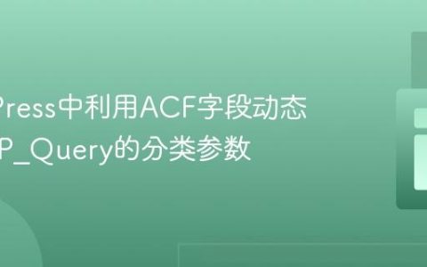 WordPress中利用ACF字段动态设置WP_Query的分类参数