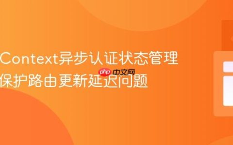 React Context异步认证状态管理：解决保护路由更新延迟问题