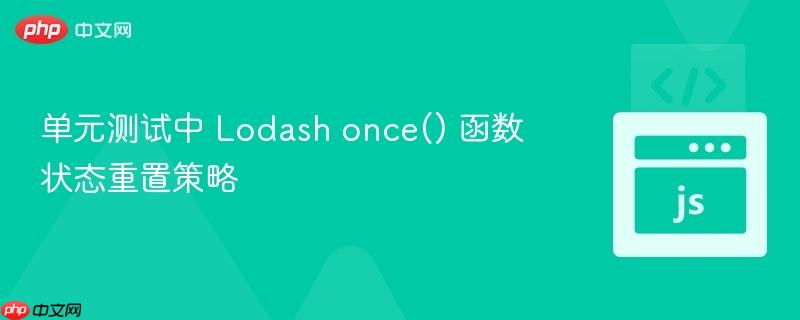 单元测试中 Lodash once() 函数状态重置策略