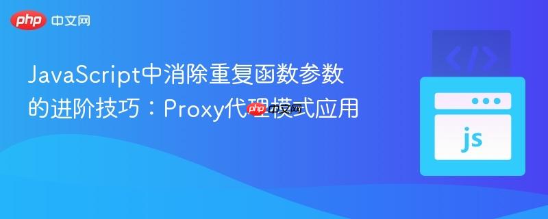 JavaScript中消除重复函数参数的进阶技巧:Proxy代理模式应用