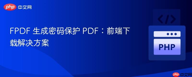 FPDF 生成密码保护 PDF:前端下载解决方案