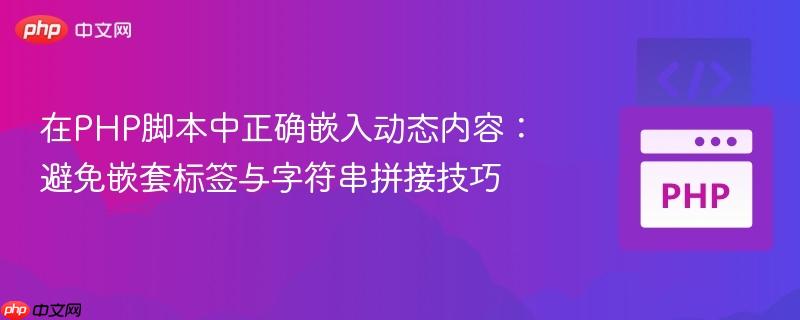 在PHP脚本中正确嵌入动态内容:避免嵌套标签与字符串拼接技巧