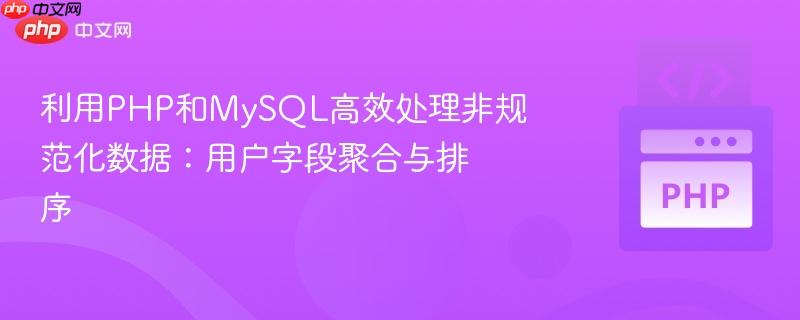 利用PHP和MySQL高效处理非规范化数据:用户字段聚合与排序