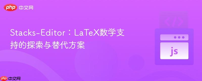 stacks-editor:latex数学支持的探索与替代方案