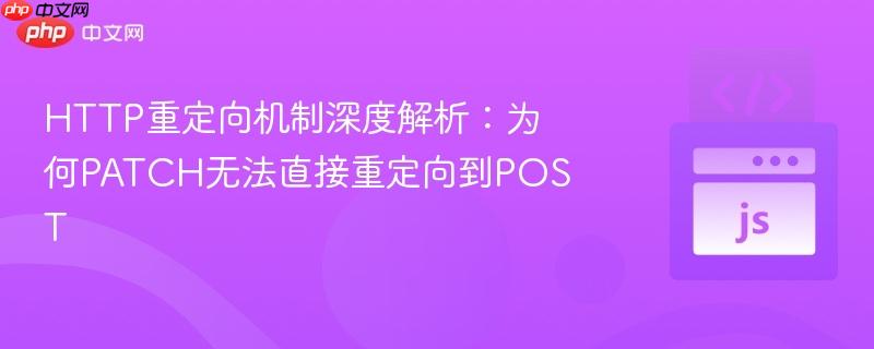 http重定向机制深度解析:为何patch无法直接重定向到post