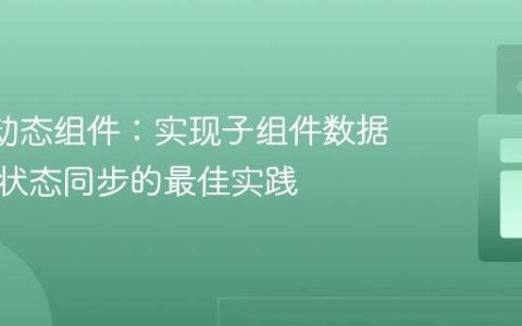 Vue 3动态组件：实现子组件数据回传与状态同步的最佳实践
