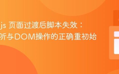 Barba.js 页面过渡后脚本失效：事件监听与DOM操作的正确重初始化策略