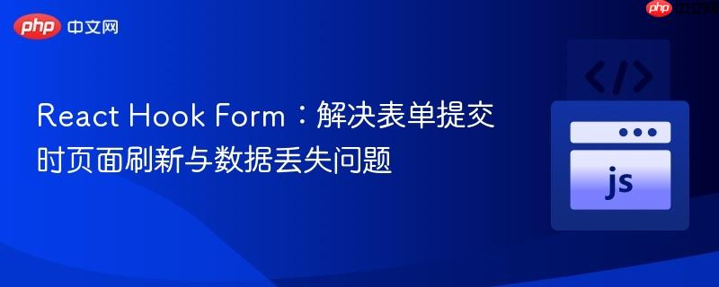 React Hook Form:解决表单提交时页面刷新与数据丢失问题