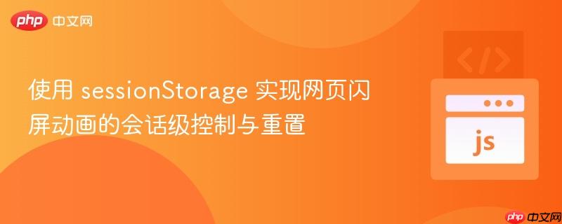 使用 sessionStorage 实现网页闪屏动画的会话级控制与重置