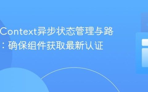 React Context异步状态管理与路由保护：确保组件获取最新认证值