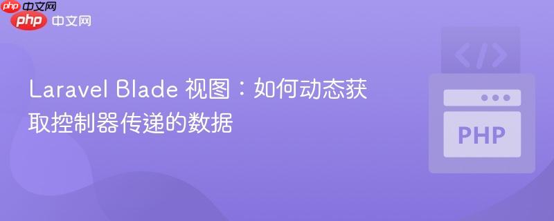 Laravel Blade 视图：如何动态获取控制器传递的数据