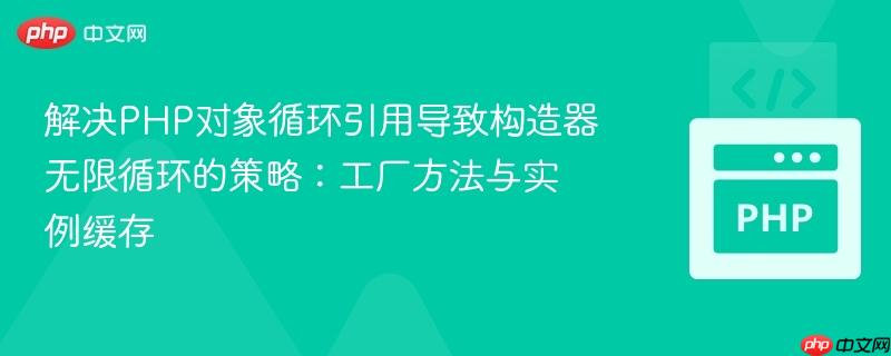 解决PHP对象循环引用导致构造器无限循环的策略:工厂方法与实例缓存
