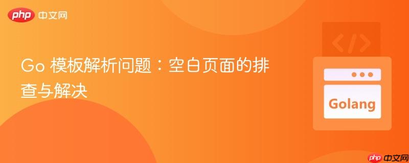 go 模板解析问题:空白页面的排查与解决
