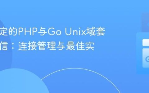 构建稳定的PHP与Go Unix域套接字通信：连接管理与最佳实践