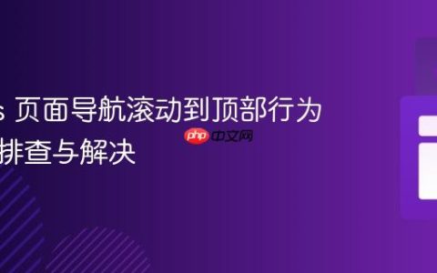 Next.js 页面导航滚动到顶部行为异常的排查与解决