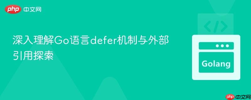 深入理解Go语言defer机制与外部引用探索