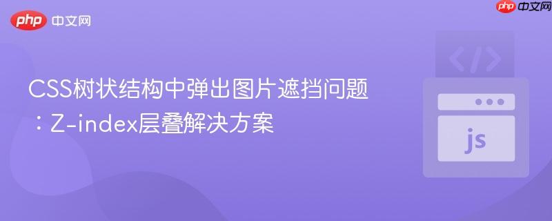 CSS树状结构中弹出图片遮挡问题:Z-index层叠解决方案
