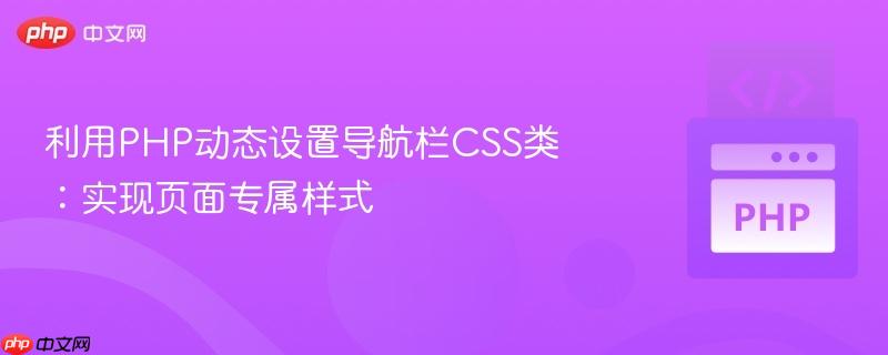 利用PHP动态设置导航栏CSS类:实现页面专属样式