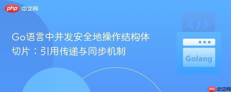 Go语言中并发安全地操作结构体切片:引用传递与同步机制
