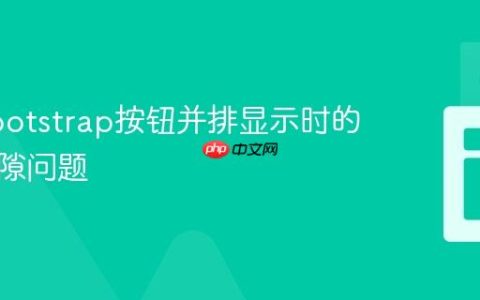 解决Bootstrap按钮并排显示时的意外间隙问题