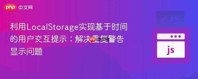 利用LocalStorage实现基于时间的用户交互提示:解决重复警告显示问题