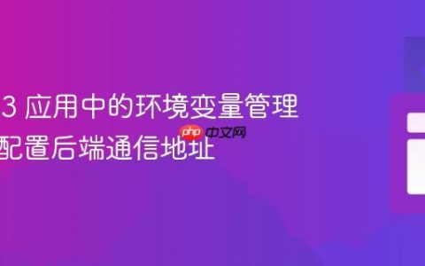 Vue.js 3 应用中的环境变量管理：灵活配置后端通信地址