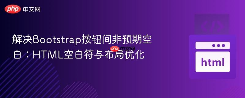 解决Bootstrap按钮间非预期空白:HTML空白符与布局优化