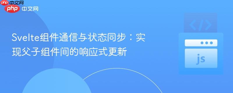 svelte组件通信与状态同步:实现父子组件间的响应式更新