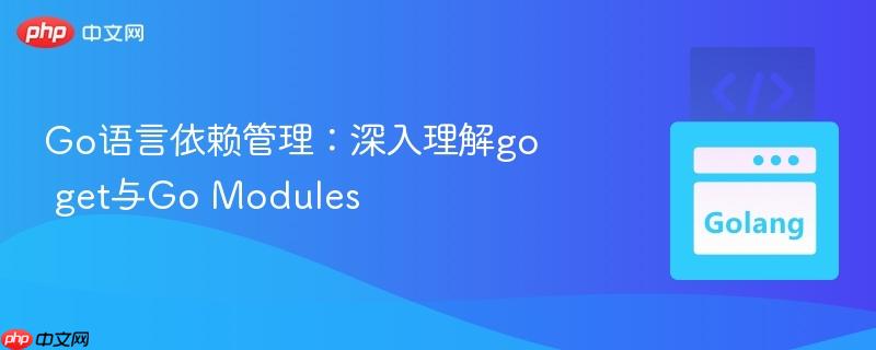 go语言依赖管理:深入理解go get与go modules
