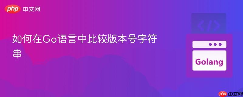 如何在Go语言中比较版本号字符串