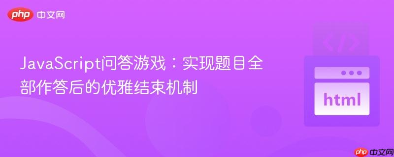 JavaScript问答游戏:实现题目全部作答后的优雅结束机制