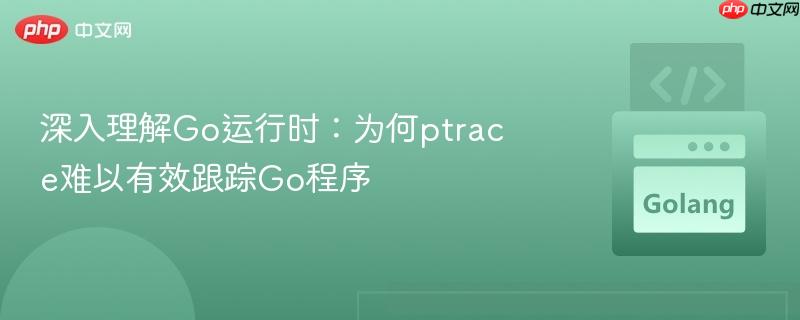 深入理解Go运行时:为何ptrace难以有效跟踪Go程序