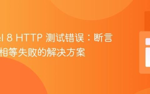 Laravel 8 HTTP 测试错误：断言字符串相等失败的解决方案
