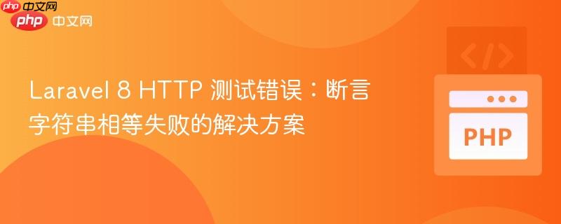laravel 8 http 测试错误:断言字符串相等失败的解决方案