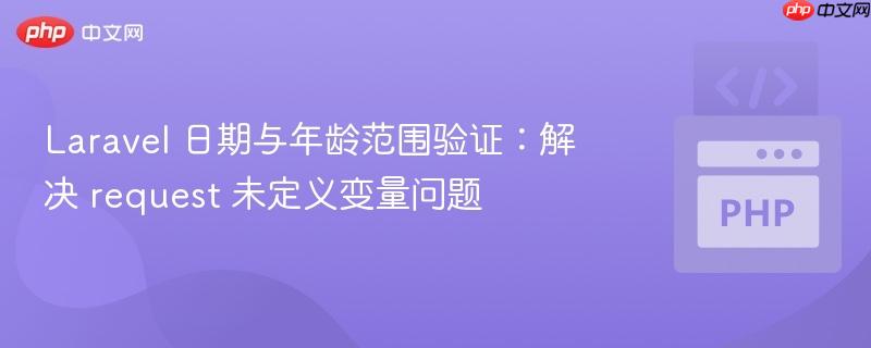 laravel 日期与年龄范围验证:解决 request 未定义变量问题
