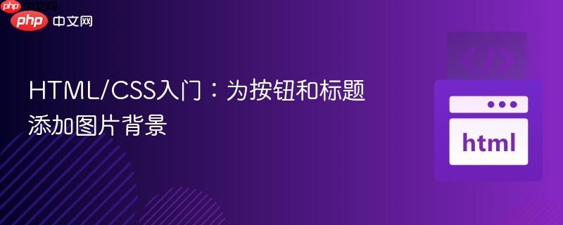 HTML/CSS入门：为按钮和标题添加图片背景