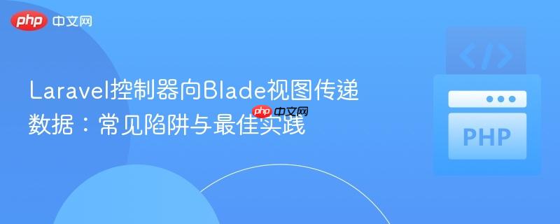 Laravel控制器向Blade视图传递数据:常见陷阱与最佳实践